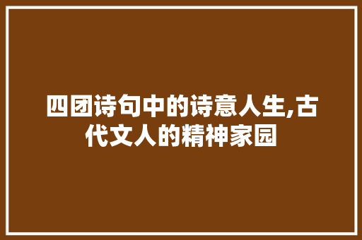 四团诗句中的诗意人生,古代文人的精神家园