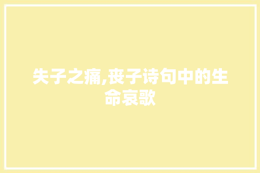 失子之痛,丧子诗句中的生命哀歌