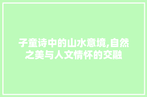 子童诗中的山水意境,自然之美与人文情怀的交融
