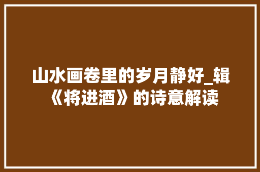 山水画卷里的岁月静好_辑《将进酒》的诗意解读
