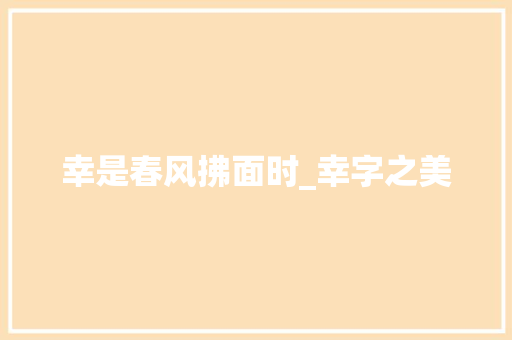幸是春风拂面时_幸字之美