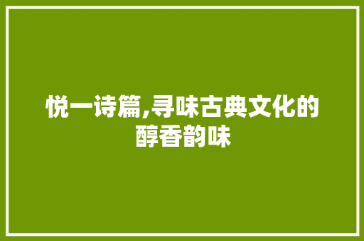 悦一诗篇,寻味古典文化的醇香韵味