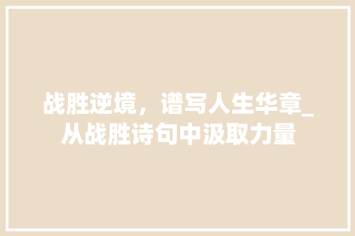 战胜逆境，谱写人生华章_从战胜诗句中汲取力量