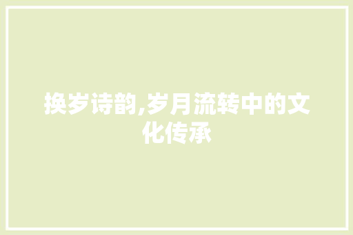 换岁诗韵,岁月流转中的文化传承