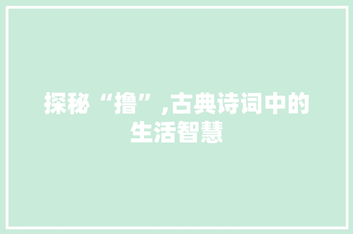 探秘“撸”,古典诗词中的生活智慧