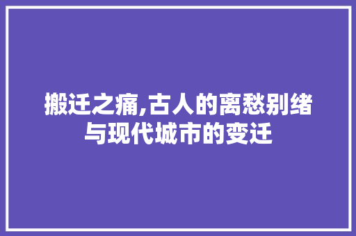 搬迁之痛,古人的离愁别绪与现代城市的变迁