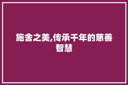 施舍之美,传承千年的慈善智慧