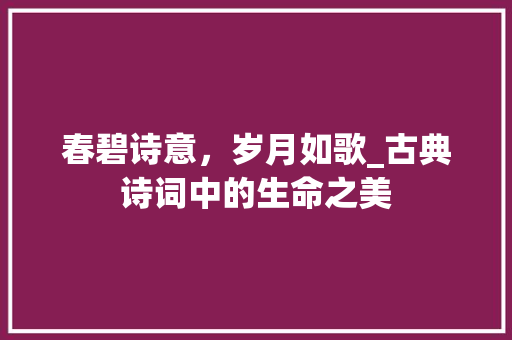 春碧诗意，岁月如歌_古典诗词中的生命之美