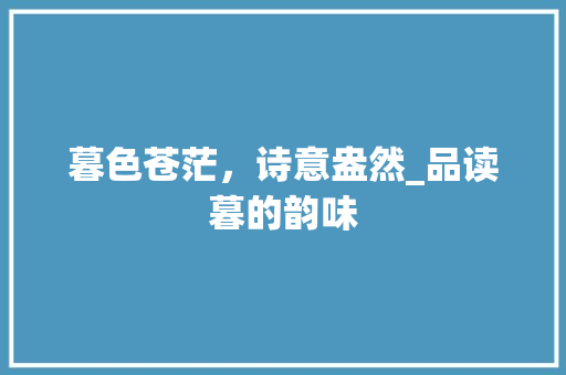 暮色苍茫，诗意盎然_品读暮的韵味