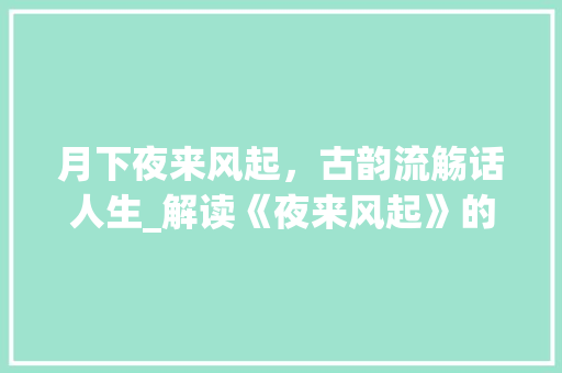 月下夜来风起，古韵流觞话人生_解读《夜来风起》的诗词意境