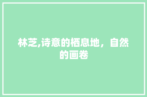 林芝,诗意的栖息地，自然的画卷