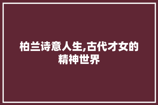 柏兰诗意人生,古代才女的精神世界