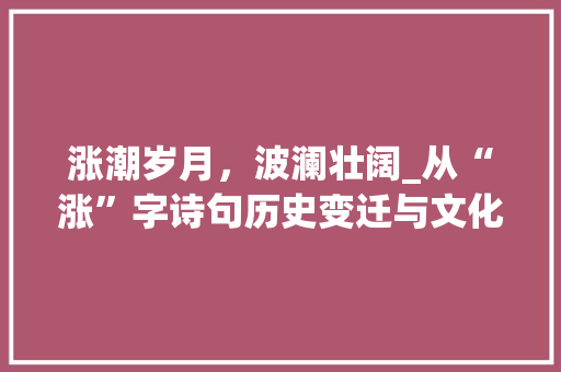 涨潮岁月，波澜壮阔_从“涨”字诗句历史变迁与文化传承