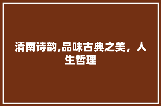 清南诗韵,品味古典之美，人生哲理