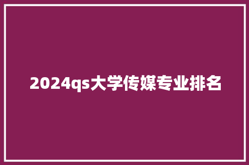 2024qs大学传媒专业排名