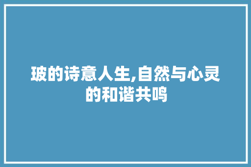 玻的诗意人生,自然与心灵的和谐共鸣