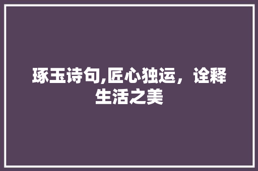 琢玉诗句,匠心独运，诠释生活之美