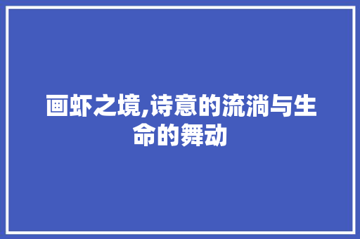画虾之境,诗意的流淌与生命的舞动