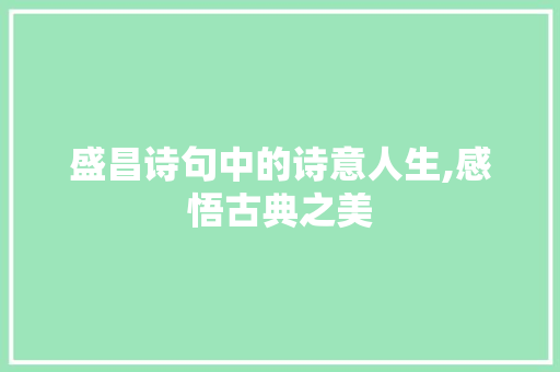 盛昌诗句中的诗意人生,感悟古典之美