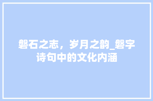 磐石之志，岁月之韵_磐字诗句中的文化内涵