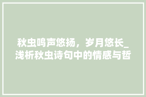 秋虫鸣声悠扬，岁月悠长_浅析秋虫诗句中的情感与哲理