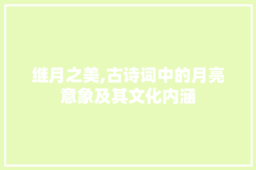 继月之美,古诗词中的月亮意象及其文化内涵