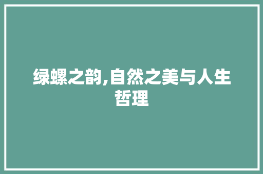 绿螺之韵,自然之美与人生哲理