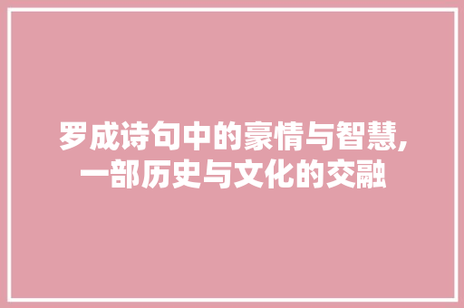 罗成诗句中的豪情与智慧,一部历史与文化的交融