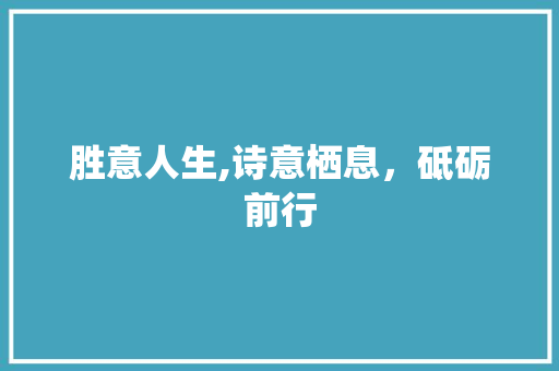 胜意人生,诗意栖息，砥砺前行
