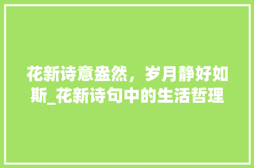 花新诗意盎然，岁月静好如斯_花新诗句中的生活哲理
