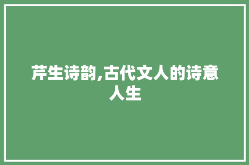 芹生诗韵,古代文人的诗意人生