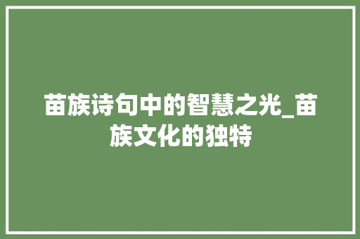 苗族诗句中的智慧之光_苗族文化的独特