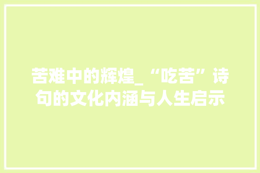 苦难中的辉煌_“吃苦”诗句的文化内涵与人生启示