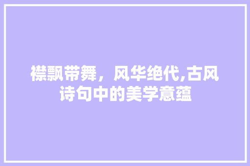 襟飘带舞，风华绝代,古风诗句中的美学意蕴