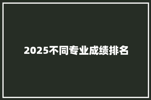 2025不同专业成绩排名