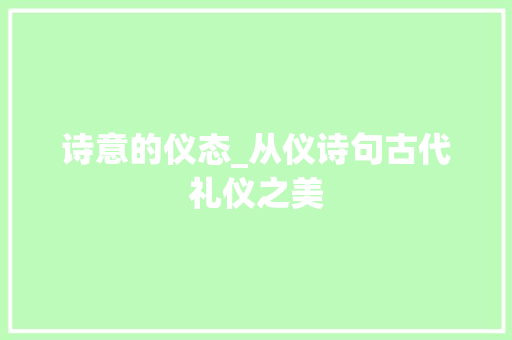 诗意的仪态_从仪诗句古代礼仪之美