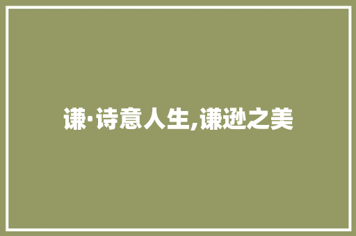谦·诗意人生,谦逊之美
