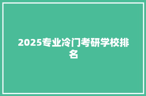 2025专业冷门考研学校排名