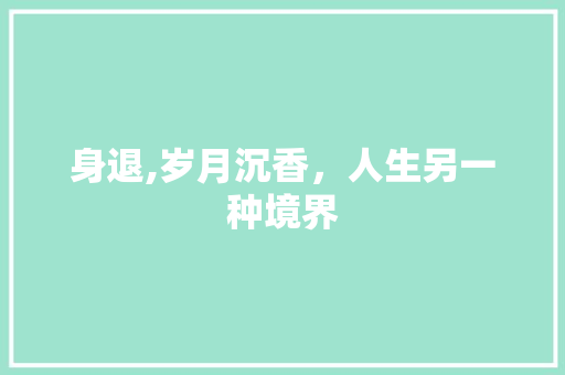 身退,岁月沉香，人生另一种境界