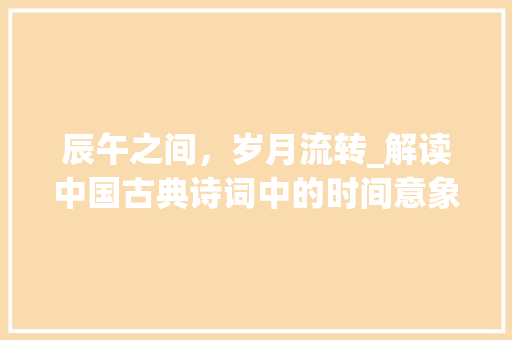 辰午之间，岁月流转_解读中国古典诗词中的时间意象