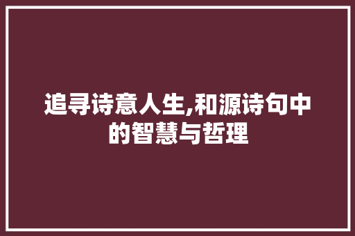 追寻诗意人生,和源诗句中的智慧与哲理