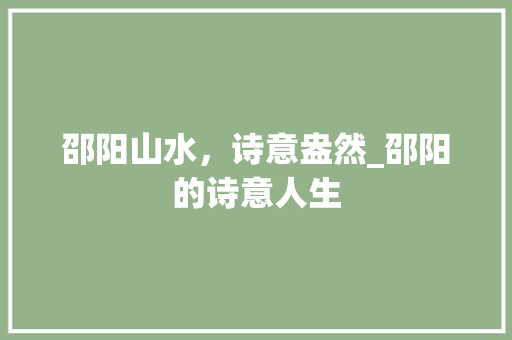 邵阳山水，诗意盎然_邵阳的诗意人生