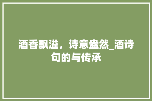 酒香飘溢，诗意盎然_酒诗句的与传承