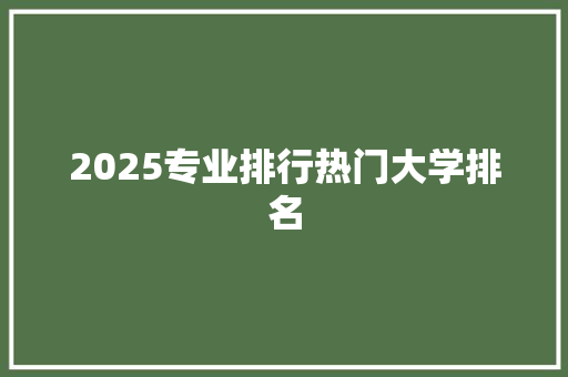 2025专业排行热门大学排名