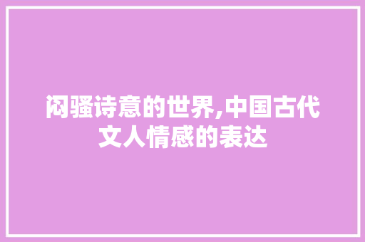 闷骚诗意的世界,中国古代文人情感的表达