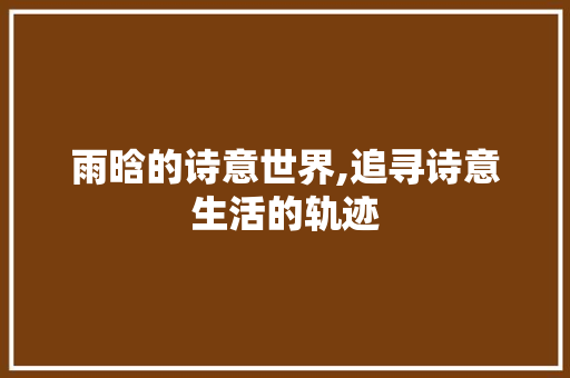 雨晗的诗意世界,追寻诗意生活的轨迹