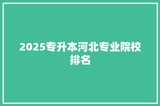 2025专升本河北专业院校排名