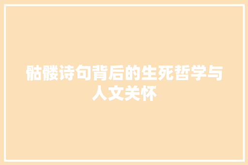 骷髅诗句背后的生死哲学与人文关怀
