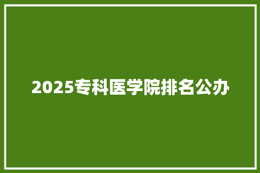 2025专科医学院排名公办