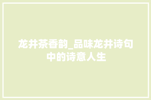 龙井茶香韵_品味龙井诗句中的诗意人生